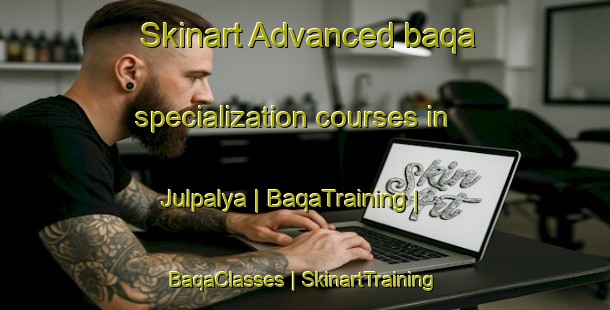 Skinart Advanced baqa specialization courses in Julpalya | BaqaTraining | BaqaClasses | SkinartTraining-India